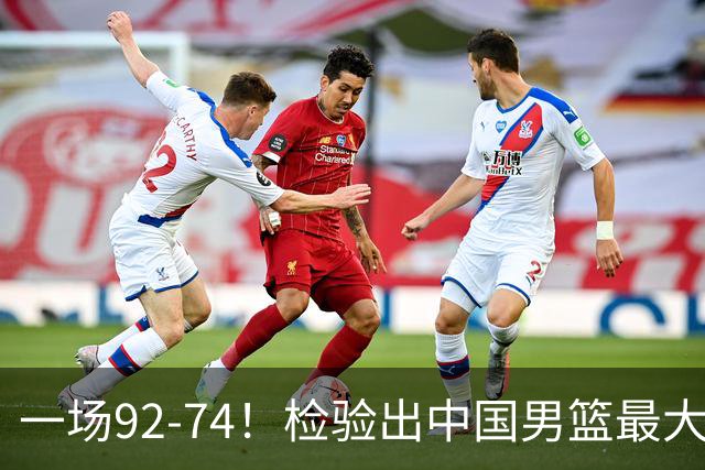 一场92-74！检验出中国男篮最大短板，郭士强或将弃用！