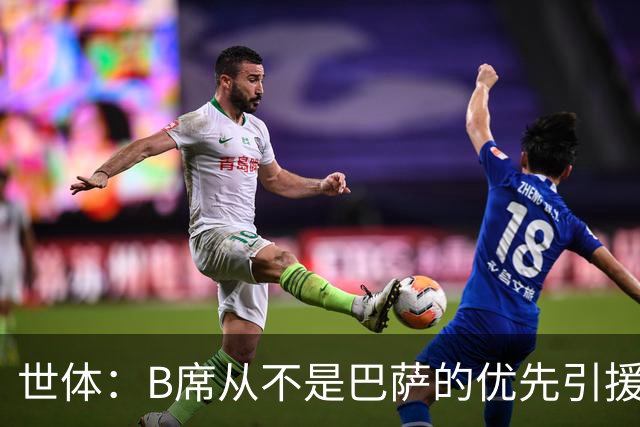 世体：B席从不是巴萨的优先引援目标，如果他急于去别队也没问题