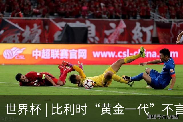 世界杯 | 比利时“黄金一代”不言“谢幕”