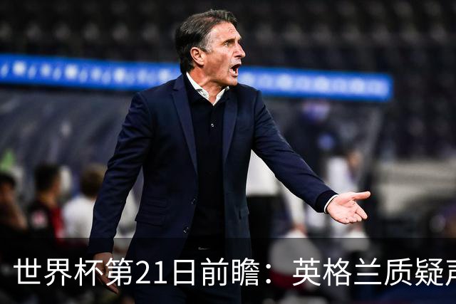 世界杯第21日前瞻：英格兰质疑声中前行 美国力求打破恐欧魔咒