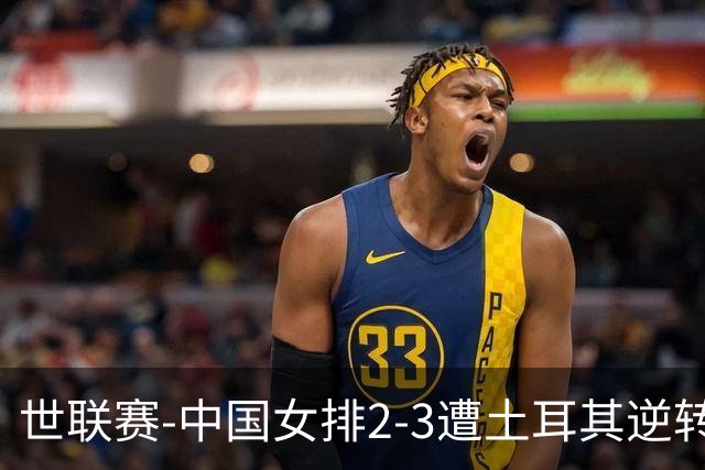世联赛-中国女排2-3遭土耳其逆转 龚翔宇22分遗憾2连败
