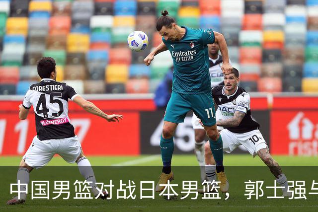 中国男篮对战日本男篮，郭士强与教练组或做三个决定，确立3大新核心
