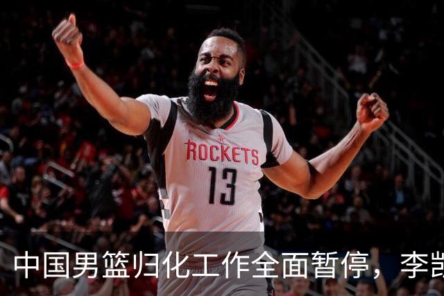 中国男篮归化工作全面暂停，李凯尔之后短期内不会再有新归化