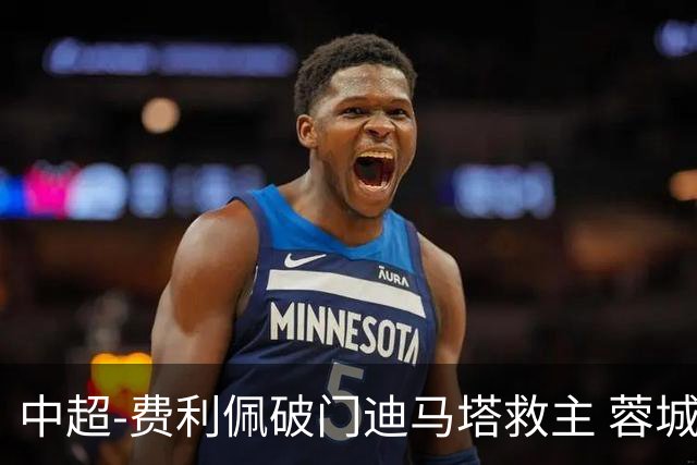 中超-费利佩破门迪马塔救主 蓉城2中门梁1-1平铜梁龙