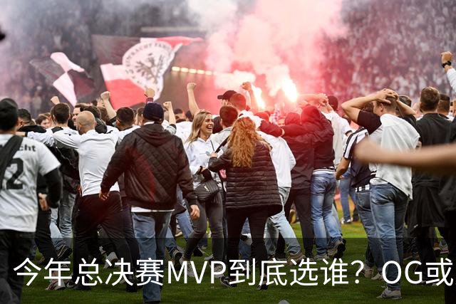 今年总决赛MVP到底选谁？OG或复制小卡逆袭剧本