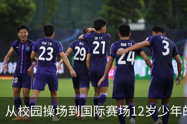 从校园操场到国际赛场12岁少年的足球逐梦之路