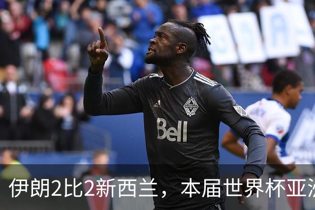 伊朗2比2新西兰，本届世界杯亚洲球队保持不败