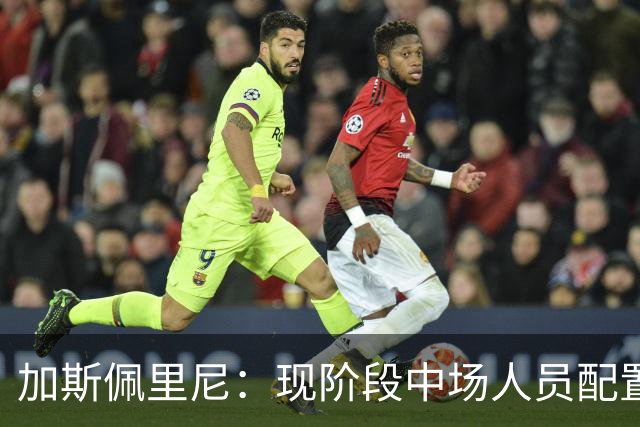 加斯佩里尼：现阶段中场人员配置足够，我计划再引进两名前场球员