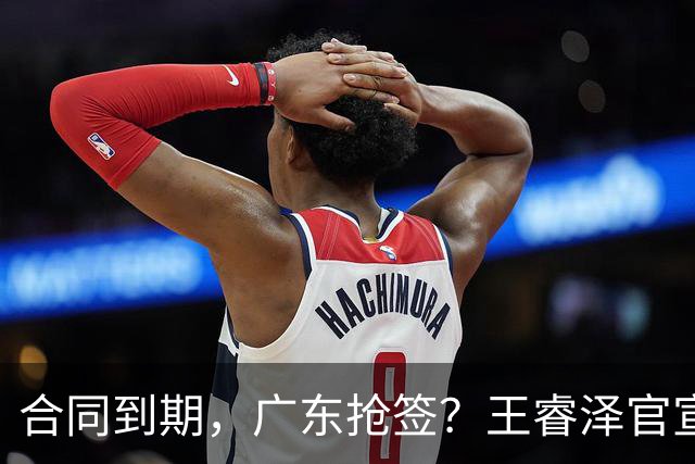 合同到期，广东抢签？王睿泽官宣，顶薪合同，曾随广东全运会夺冠