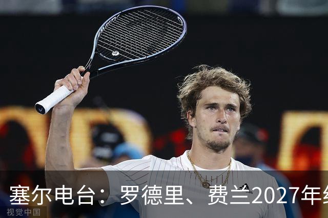 塞尔电台：罗德里、费兰2027年约满，未来方向未定