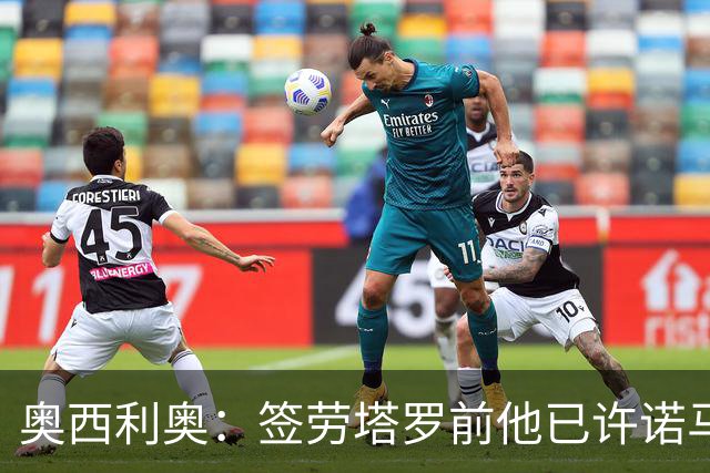 奥西利奥：签劳塔罗前他已许诺马竞 邓弗里斯去皇马基本能官宣了