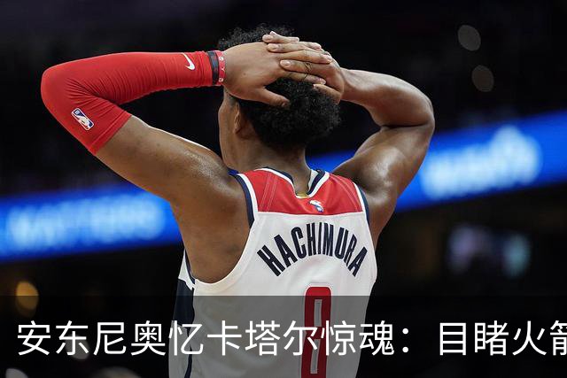 安东尼奥忆卡塔尔惊魂：目睹火箭弹飞过，拦截导弹让酒店都在震动