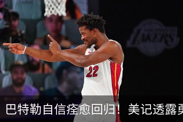 巴特勒自信痊愈回归！美记透露勇士可推迟交易 追浓眉因2.75亿受阻