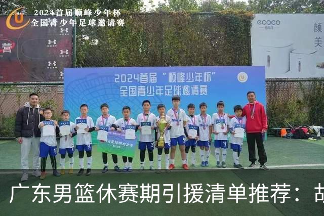 广东男篮休赛期引援清单推荐：胡金秋排第三，头号目标可考虑他