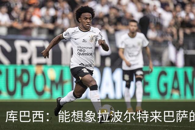 库巴西：能想象拉波尔特来巴萨的样子；和梅西交手是梦想成真