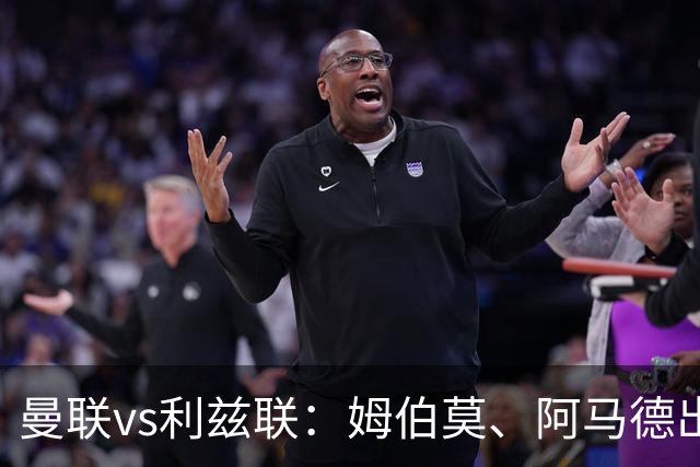 曼联vs利兹联：姆伯莫、阿马德出战，齐尔克泽、约罗首发