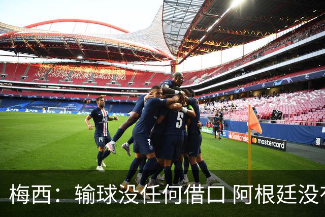 梅西：输球没任何借口 阿根廷没有以擅长的方式踢球