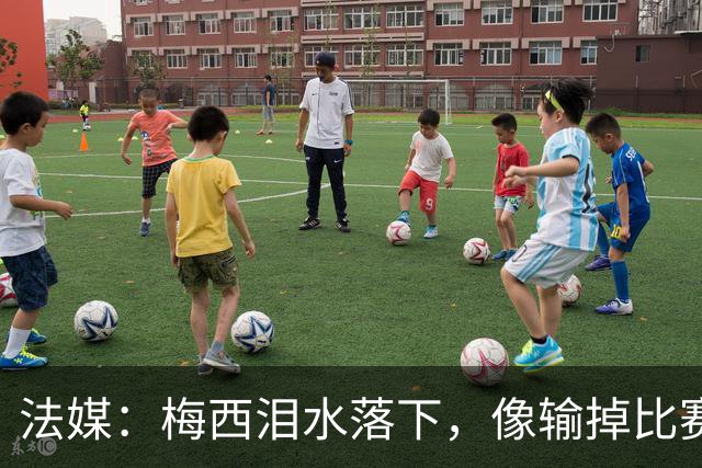 法媒：梅西泪水落下，像输掉比赛后痛哭的孩子，时光仿佛从未改变