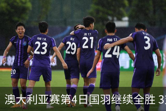 澳大利亚赛第4日国羽继续全胜 3对双打全部进4强