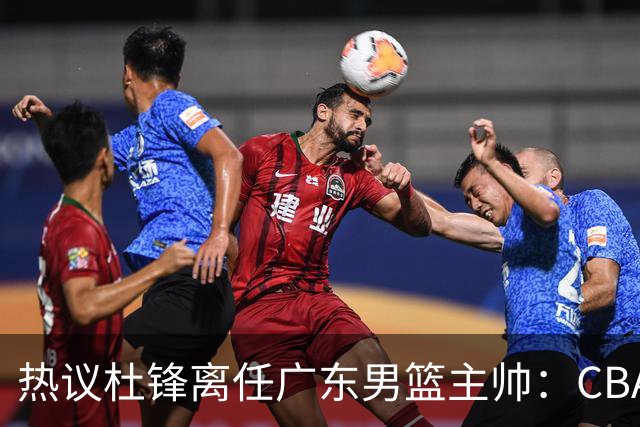 热议杜锋离任广东男篮主帅：CBA生涯执教大圆满 球迷祝福一切顺利