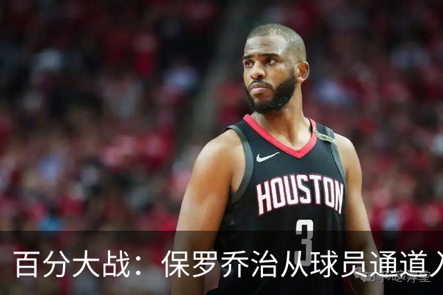 百分大战：保罗乔治从球员通道入场，并向现场观众挥手致意