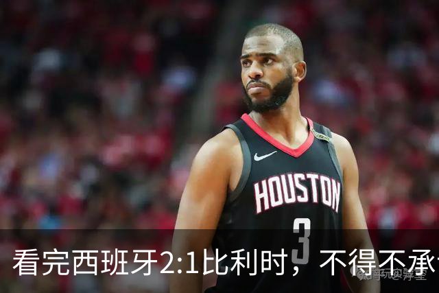 看完西班牙2:1比利时，不得不承认的3个事实，亚马尔离巨星还差远了