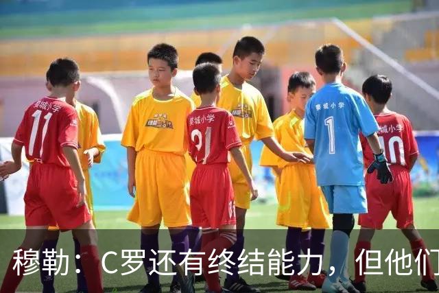 穆勒：C罗还有终结能力，但他们防守时只有10.5人；仍很难防梅西