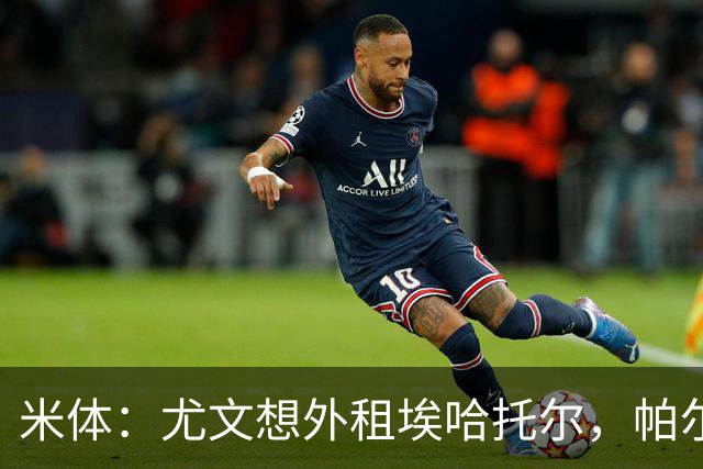 米体：尤文想外租埃哈托尔，帕尔马最可能接手
