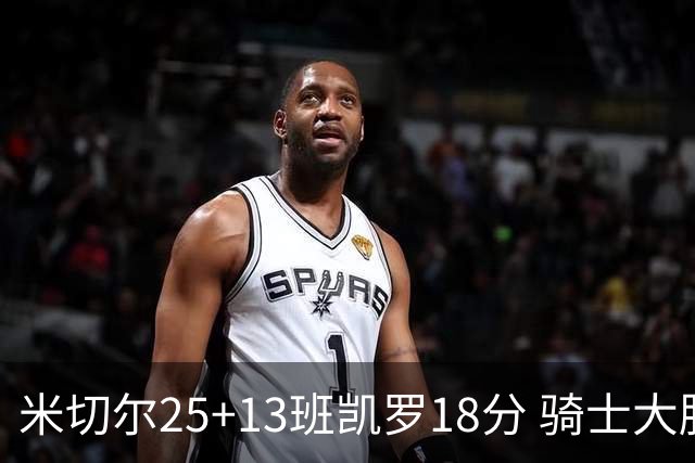 米切尔25+13班凯罗18分 骑士大胜魔术取7连胜