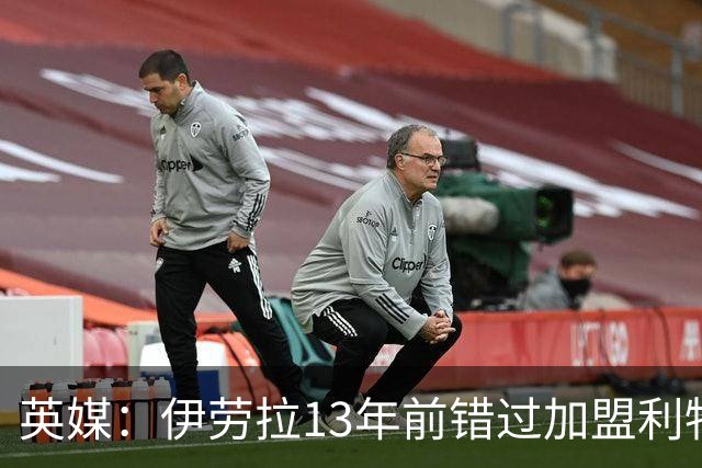 英媒：伊劳拉13年前错过加盟利物浦，他还致信感谢并解释个人决定