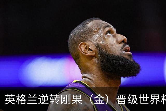 英格兰逆转刚果（金）晋级世界杯16强，威廉王子夫妇送祝贺，贝克汉姆大赞凯恩