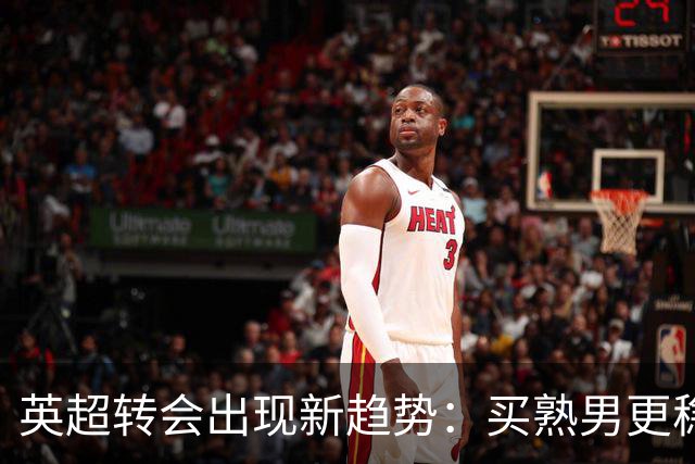 英超转会出现新趋势：买熟男更稳，年轻球员遇瓶颈
