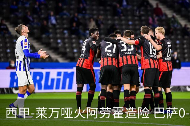 西甲-莱万哑火阿劳霍造险 巴萨0-0赫罗纳13分领跑