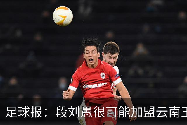足球报：段刘愚很可能加盟云南玉昆，泰山有必要补强1-2人