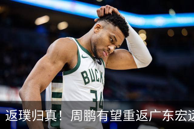 返璞归真！周鹏有望重返广东宏远，杜锋标志性双小外援体系正式落幕