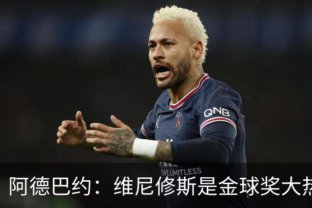 阿德巴约：维尼修斯是金球奖大热