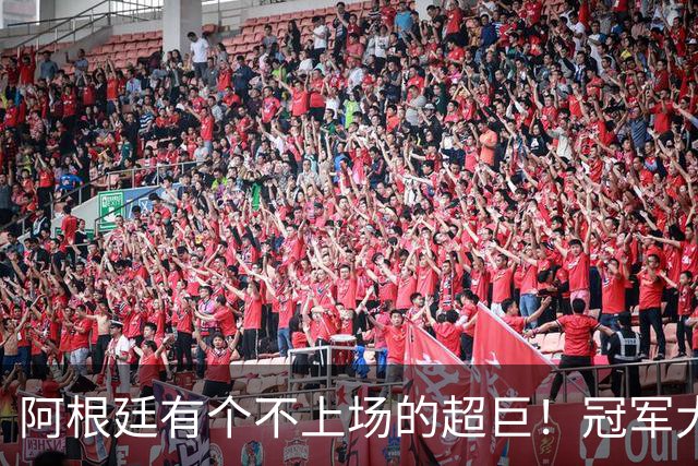 阿根廷有个不上场的超巨！冠军大帅再显神奇，3个特质德尚也难比