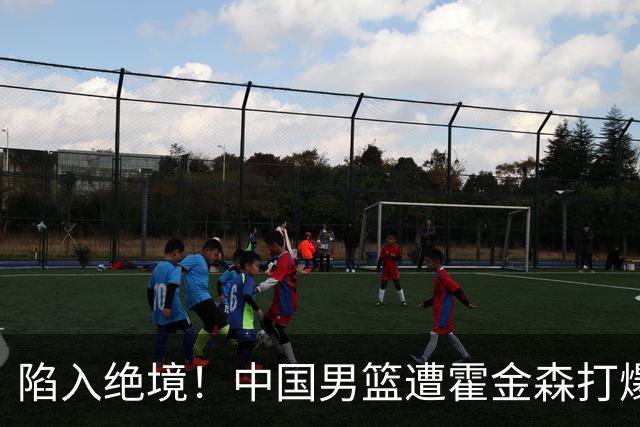 陷入绝境！中国男篮遭霍金森打爆 末轮不胜将无缘世界杯
