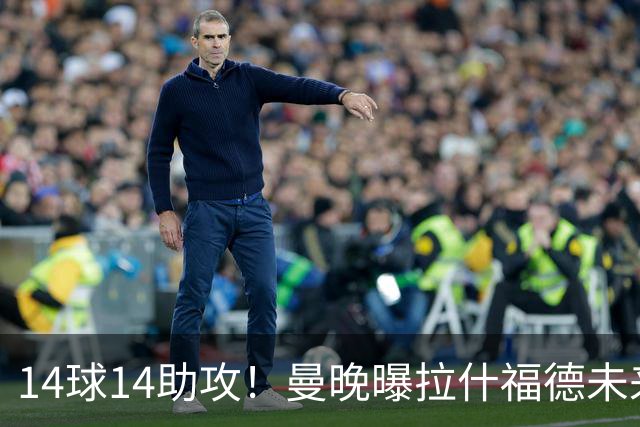 14球14助攻！曼晚曝拉什福德未来确认，无缘租借巴萨，将回归曼联
