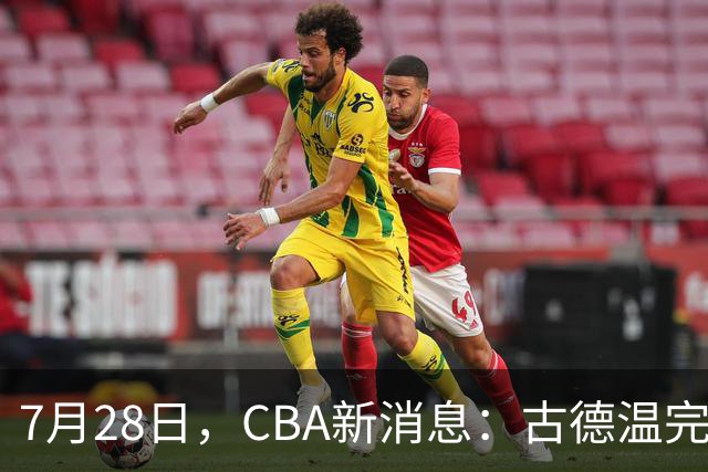 7月28日，CBA新消息：古德温完全签约，山西第三次报价胡金秋