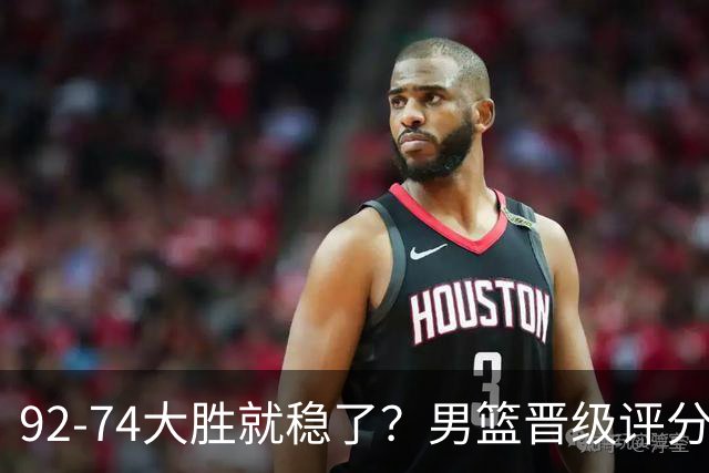 92-74大胜就稳了？男篮晋级评分出炉：赵继伟回暖，高诗岩4分太扎眼