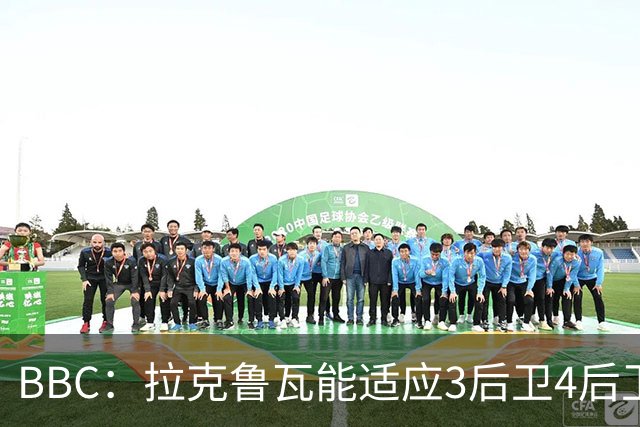 BBC：拉克鲁瓦能适应3后卫4后卫踢法，阿隆索对两种阵型驾轻就熟