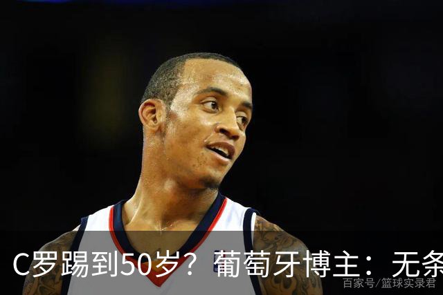 C罗踢到50岁？葡萄牙博主：无条件支持，哪怕他和国家队一起变烂