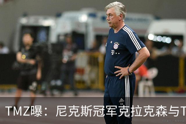 TMZ曝：尼克斯冠军克拉克森与Travis Scott夜店冲突，被驱逐